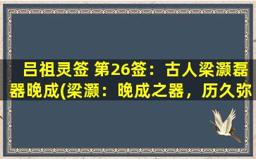 吕祖灵签 第26签：古人梁灏磊器晚成(梁灏：晚成之器，历久弥新)